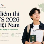 Địa điểm thi IELTS 2026 tại Việt Nam: Danh sách & kinh nghiệm chọn nơi thi